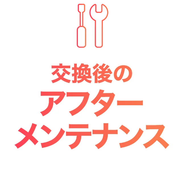 交換後のアフターメンテナンス