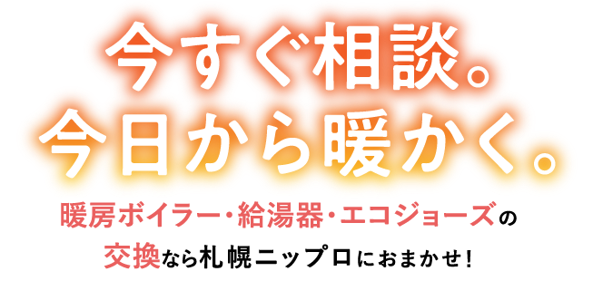 今すぐ相談。今日から暖かく。暖房ボイラー・給湯器・エコジョーズの交換なら札幌ニップロにおまかせ！