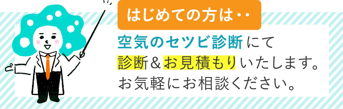 はじめての方は…空気のセツビ診断にて診断&お見積もりいたします。お気軽にお相談ください。
