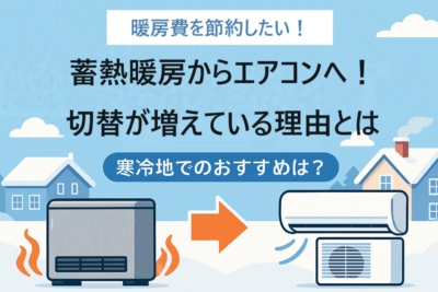 蓄熱暖房からエアコンへの切り替え：寒冷地向けおすすめ機種と選び方