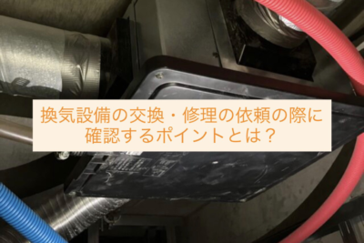 換気設備の交換・修理の依頼の際に確認するポイントとは？
