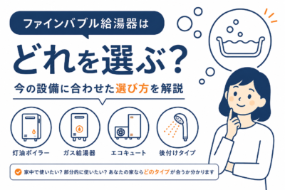 ファインバブル給湯器はどれを選ぶ？今の設備に合わせた選び方を解説