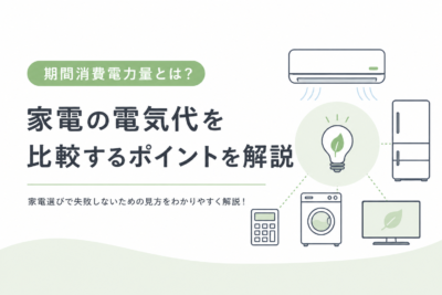 期間消費電力量とは？家電の電気代を比較するときはここを見よう